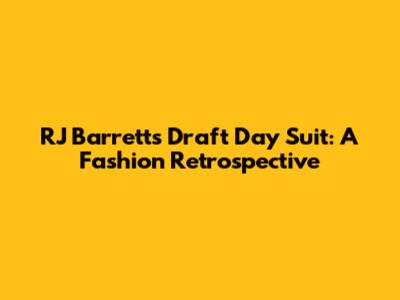 RJ Barrett's Draft Day Suit: A Fashion Retrospective