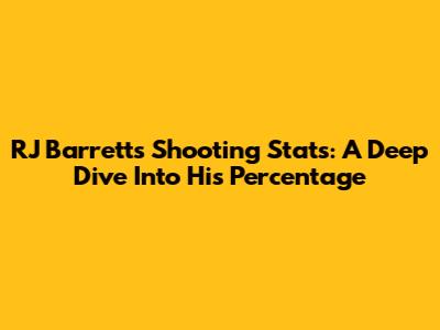 RJ Barrett's Shooting Stats: A Deep Dive Into His Percentage