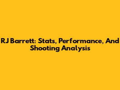 RJ Barrett: Stats, Performance, And Shooting Analysis