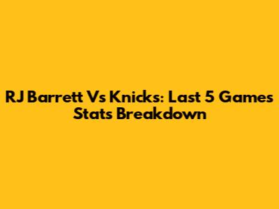 RJ Barrett Vs Knicks: Last 5 Games Stats Breakdown