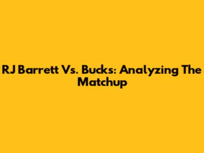 RJ Barrett Vs. Bucks: Analyzing The Matchup