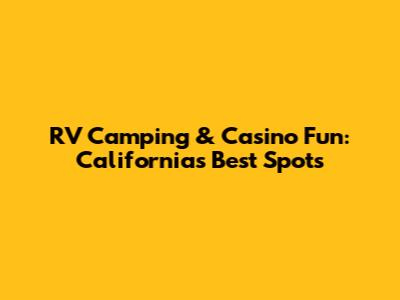 RV Camping & Casino Fun: California's Best Spots