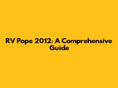 RV Pope 2012: A Comprehensive Guide