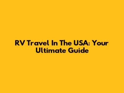RV Travel In The USA: Your Ultimate Guide