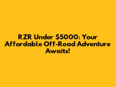 RZR Under $5000: Your Affordable Off-Road Adventure Awaits!
