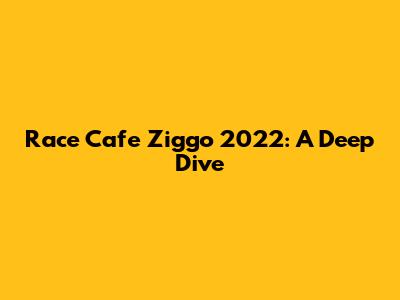 Race Cafe Ziggo 2022: A Deep Dive
