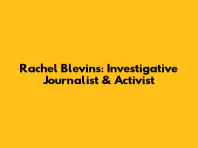 Rachel Blevins: Investigative Journalist & Activist
