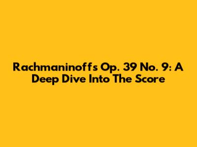 Rachmaninoff's Op. 39 No. 9: A Deep Dive Into The Score