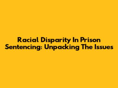 Racial Disparity In Prison Sentencing: Unpacking The Issues