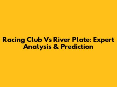 Racing Club Vs River Plate: Expert Analysis & Prediction