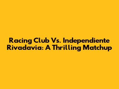 Racing Club Vs. Independiente Rivadavia: A Thrilling Matchup