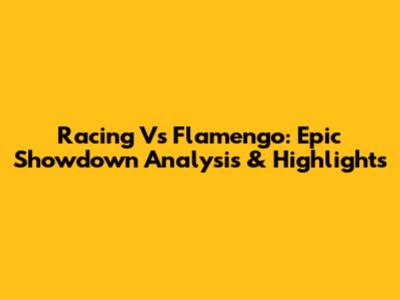 Racing Vs Flamengo: Epic Showdown Analysis & Highlights