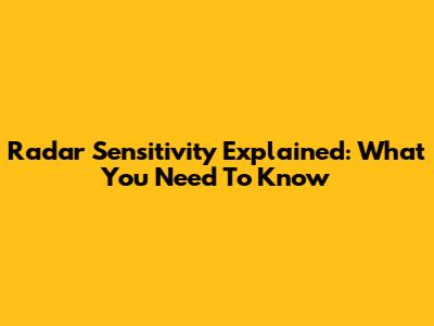 Radar Sensitivity Explained: What You Need To Know