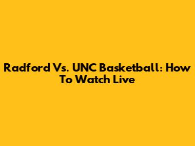 Radford Vs. UNC Basketball: How To Watch Live