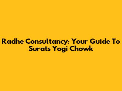 Radhe Consultancy: Your Guide To Surat's Yogi Chowk