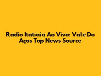 Radio Itatiaia Ao Vivo: Vale Do Aço's Top News Source