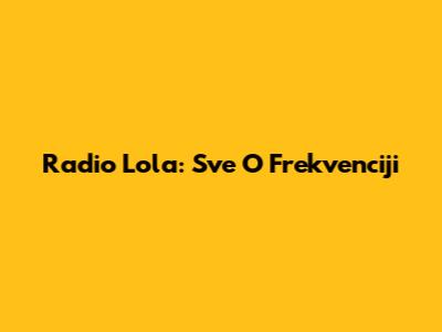 Radio Lola: Sve O Frekvenciji