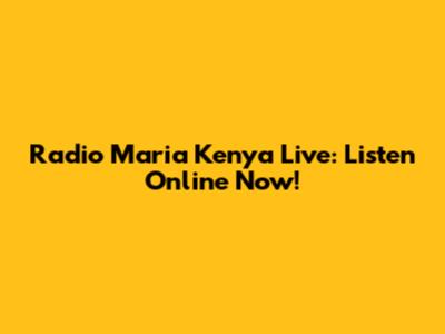 Radio Maria Kenya Live: Listen Online Now!
