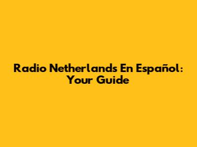 Radio Netherlands En Español: Your Guide