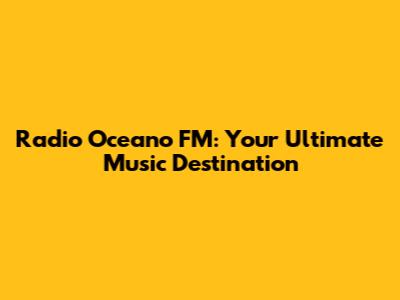 Radio Oceano FM: Your Ultimate Music Destination