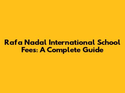 Rafa Nadal International School Fees: A Complete Guide