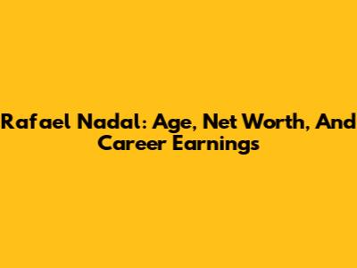 Rafael Nadal: Age, Net Worth, And Career Earnings