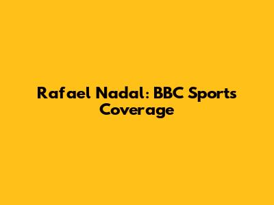Rafael Nadal: BBC Sport's Coverage