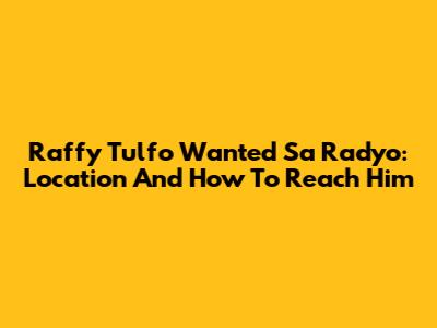 Raffy Tulfo Wanted Sa Radyo: Location And How To Reach Him