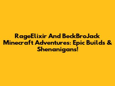 RageElixir And BeckBroJack Minecraft Adventures: Epic Builds & Shenanigans!