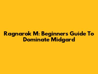 Ragnarok M: Beginner's Guide To Dominate Midgard