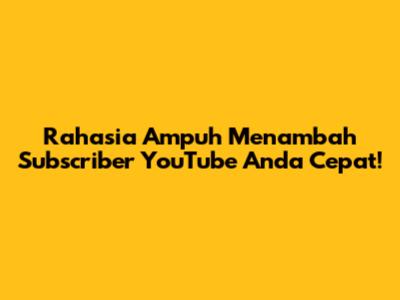 Rahasia Ampuh Menambah Subscriber YouTube Anda Cepat!