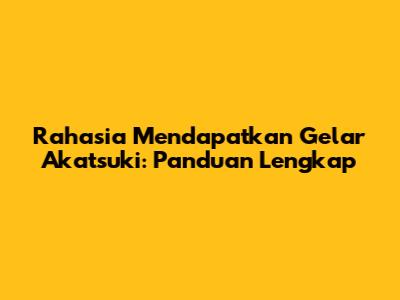 Rahasia Mendapatkan Gelar Akatsuki: Panduan Lengkap