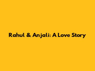 Rahul & Anjali: A Love Story