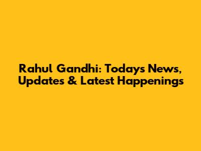 Rahul Gandhi: Today's News, Updates & Latest Happenings