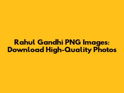 Rahul Gandhi PNG Images: Download High-Quality Photos