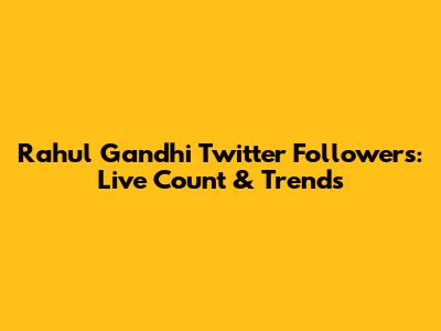 Rahul Gandhi Twitter Followers: Live Count & Trends