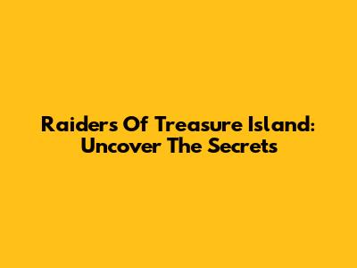 Raiders Of Treasure Island: Uncover The Secrets