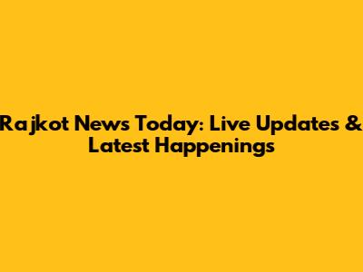 Rajkot News Today: Live Updates & Latest Happenings