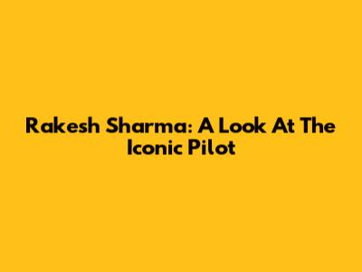 Rakesh Sharma: A Look At The Iconic Pilot