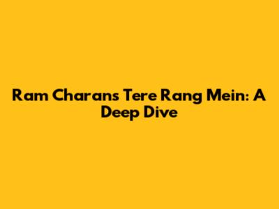Ram Charan's 'Tere Rang Mein': A Deep Dive