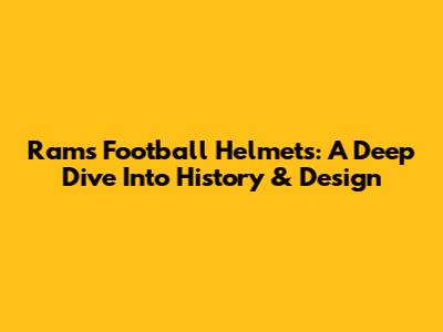 Rams Football Helmets: A Deep Dive Into History & Design