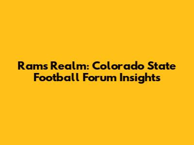 Rams Realm: Colorado State Football Forum Insights