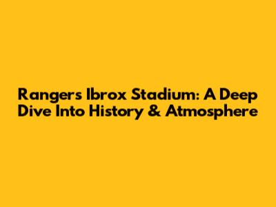 Rangers' Ibrox Stadium: A Deep Dive Into History & Atmosphere