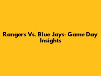 Rangers Vs. Blue Jays: Game Day Insights