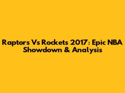 Raptors Vs Rockets 2017: Epic NBA Showdown & Analysis