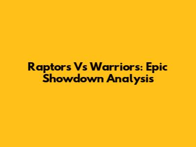 Raptors Vs Warriors: Epic Showdown Analysis