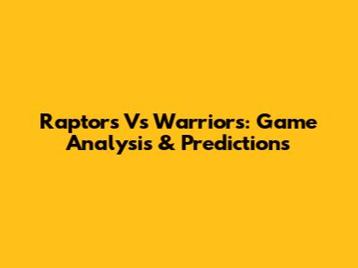 Raptors Vs Warriors: Game Analysis & Predictions