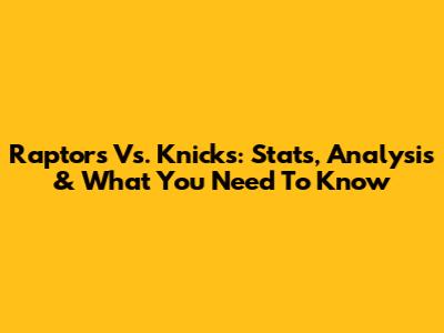 Raptors Vs. Knicks: Stats, Analysis & What You Need To Know