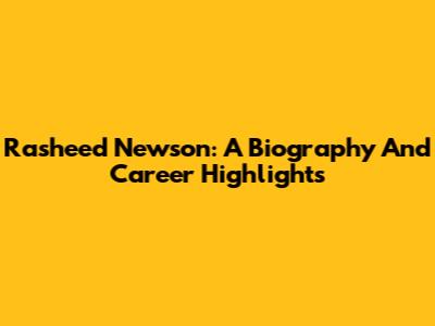 Rasheed Newson: A Biography And Career Highlights