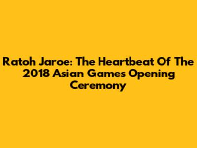Ratoh Jaroe: The Heartbeat Of The 2018 Asian Games Opening Ceremony